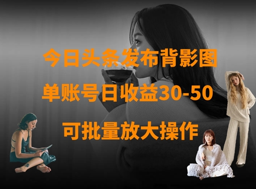 今日头条发布背影图，单账号日收益30-50，可放大操作-南友云赚