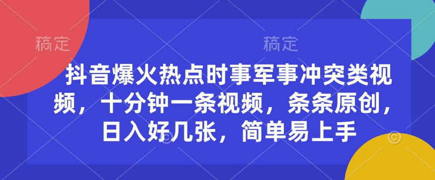 抖音爆火热点时事军事冲突类视频，十分钟一条视频，条条原创，日入好几张，简单易上手-南友云赚