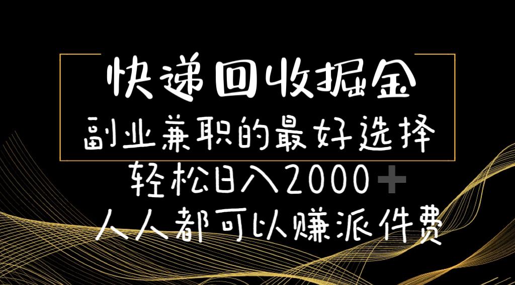 快递回收掘金副业兼职的最好选择轻松日入2000-人人都可以赚派件费-南友云赚