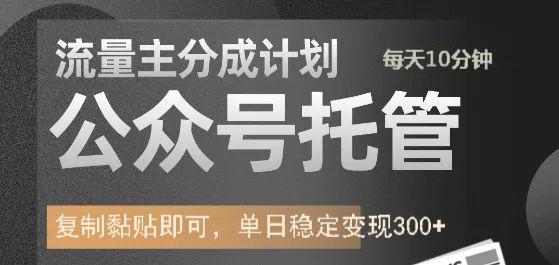 公众号托管计划-流量主分成计划，每天只需发布文章，单日稳定变现300+-南友云赚