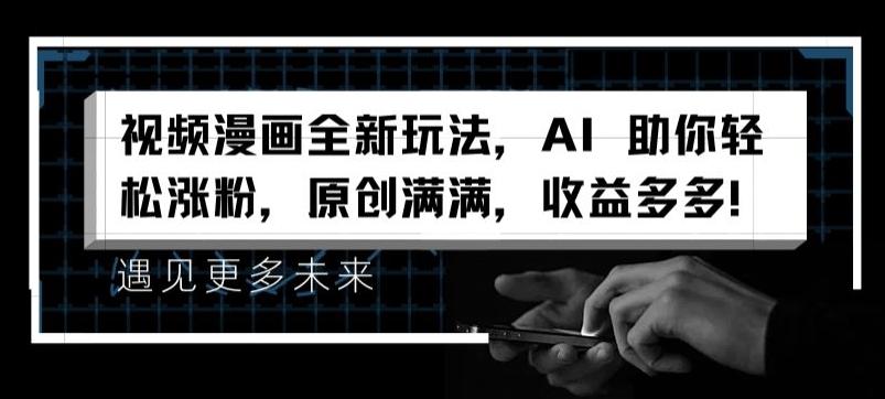 视频漫画全新玩法，AI 助你轻松涨粉，原创满满，收益多多【揭秘】-南友云赚
