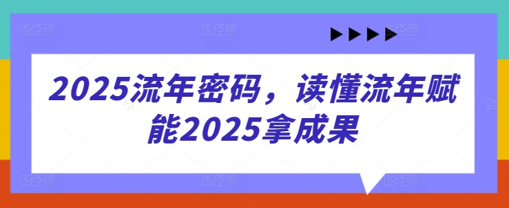 2025流年密码，读懂流年赋能2025拿成果-南友云赚
