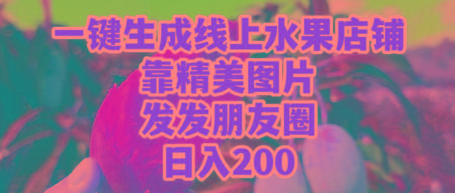 (9467期)一键生成线上水果店，靠精美图片发发朋友圈，也能日入200-南友云赚
