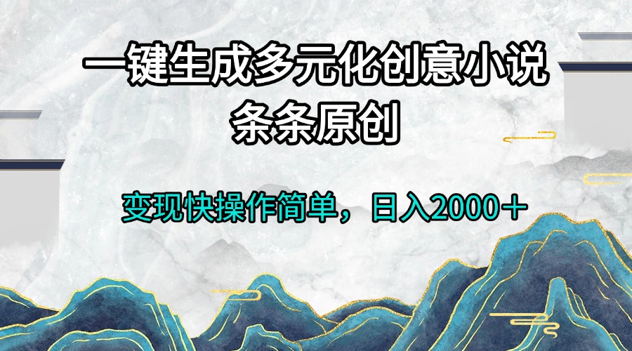 一键生成多元化创意小说条条原创变现快操作简单日入2000＋-南友云赚