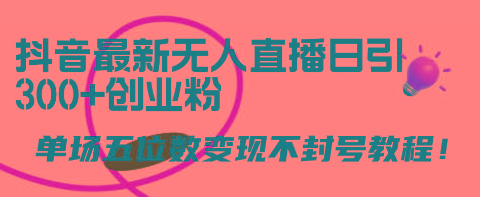 (9366期)抖音最新无人直播日引300+创业粉，单场五位数变现不封号教程！-南友云赚