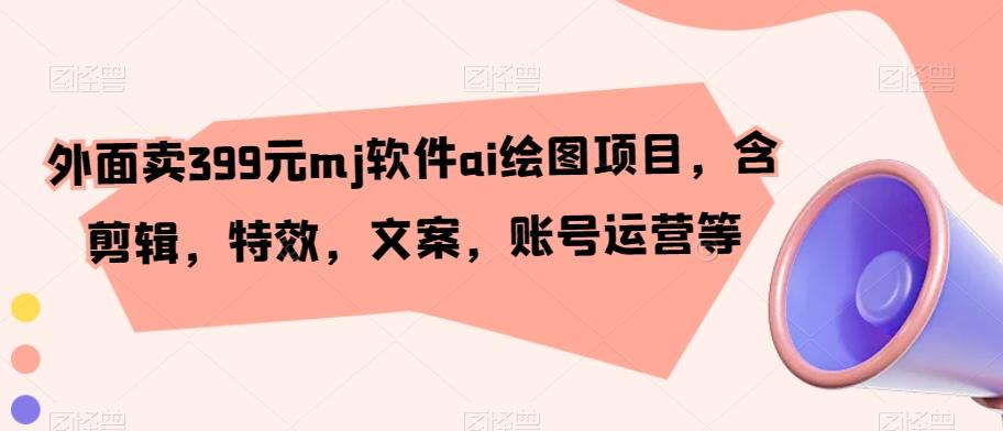 外面卖399元mj软件ai绘图项目，含剪辑，特效，文案，账号运营等-南友云赚