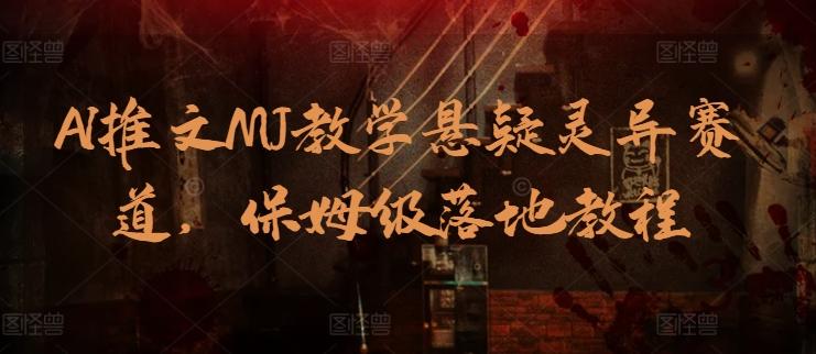 AI推文MJ教学悬疑灵异赛道，保姆级落地教程-南友云赚
