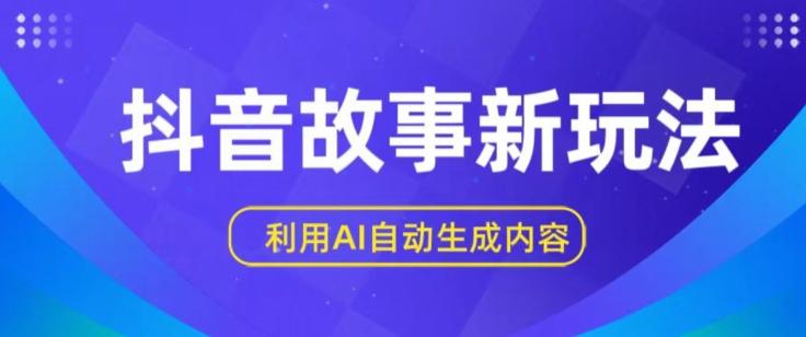 抖音故事新玩法，利用AI自动生成原创内容，新手日入一到三张【揭秘】-南友云赚