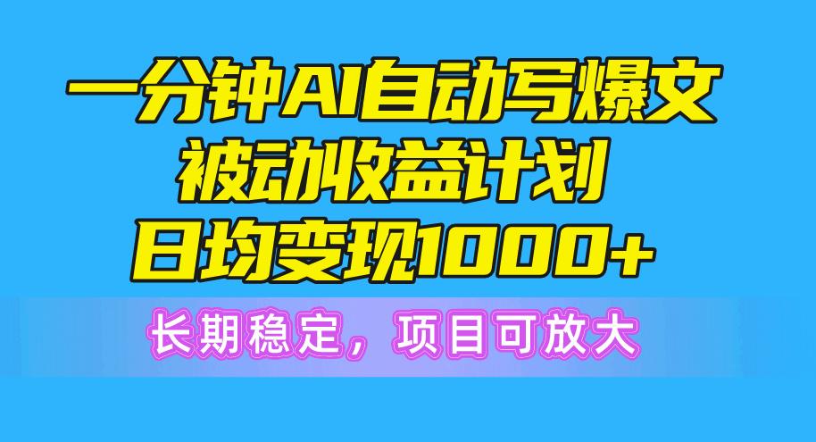 一分钟AI爆文被动收益计划，日均变现1000+，长期稳定，项目可放大-南友云赚