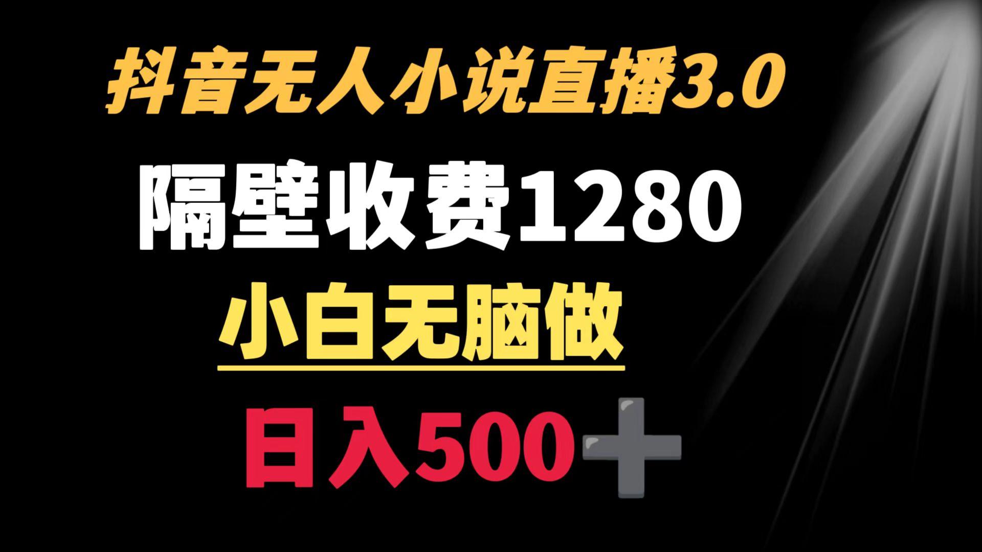 抖音小说无人3.0玩法 隔壁收费1280  轻松日入500+-南友云赚