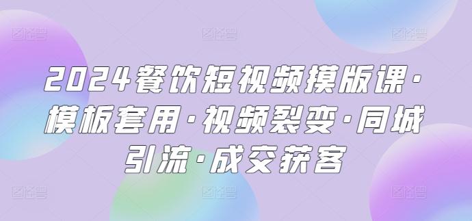2024餐饮短视频摸版课·模板套用·视频裂变·同城引流·成交获客-南友云赚