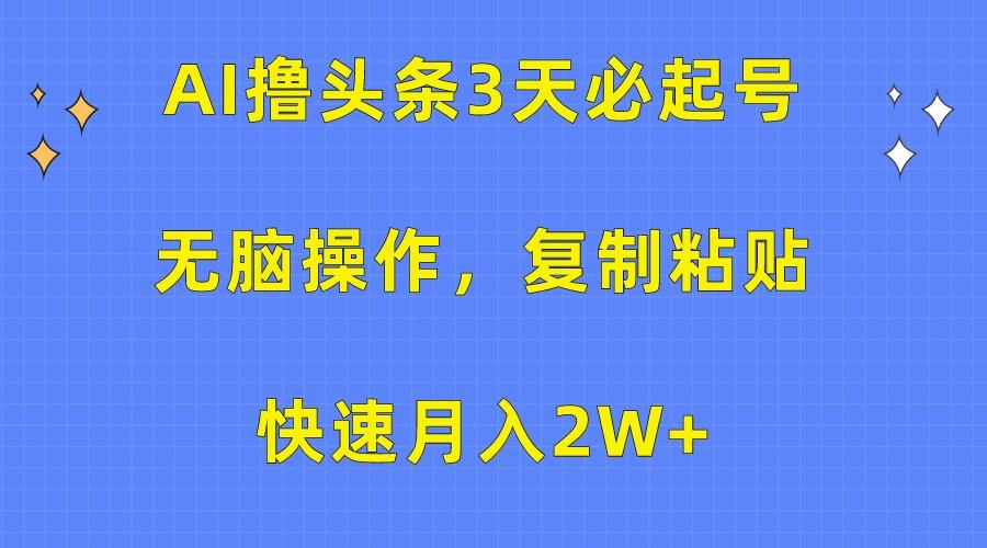 AI撸头条3天必起号，无脑操作3分钟1条，复制粘贴轻松月入2W+-南友云赚