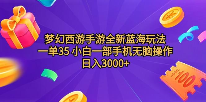 (9612期)梦幻西游手游全新蓝海玩法 一单35 小白一部手机无脑操作 日入3000+轻轻…-南友云赚