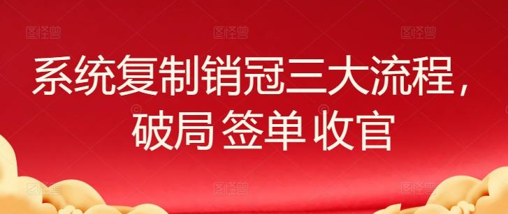 系统复制销冠三大流程，破局 签单 收官-南友云赚