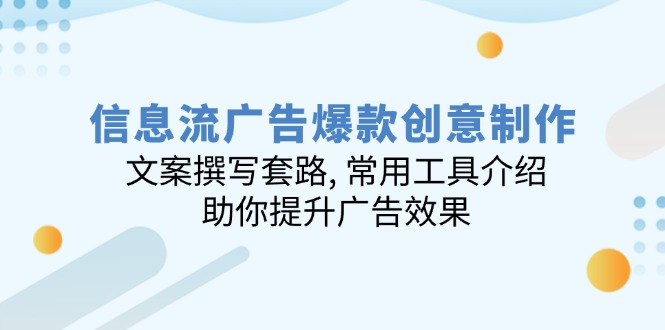 信息流广告爆款创意制作：文案撰写套路, 常用工具介绍, 助你提升广告效果-南友云赚