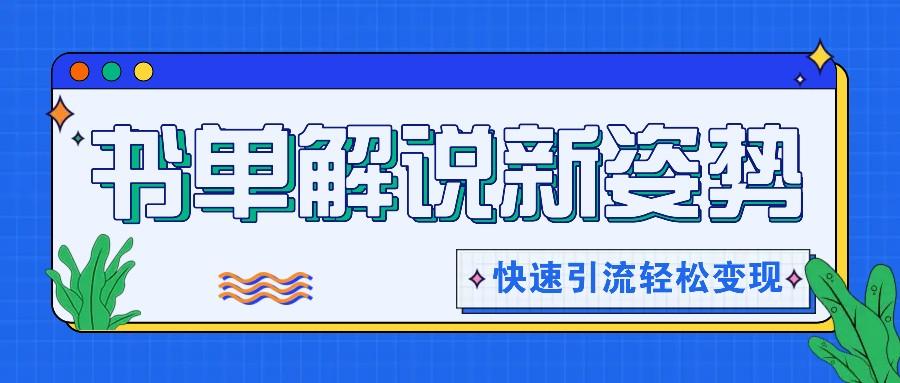 书单解说玩法快速引流，解锁阅读新姿势，原创视频轻松变现！-南友云赚