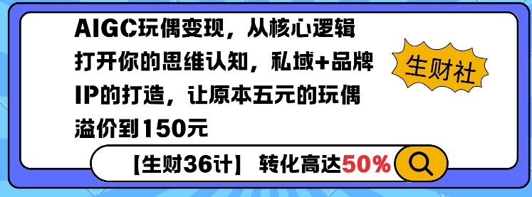 AIGC玩偶变现，从核心逻辑打开你的思维认知，私域+品牌IP的打造，让原本五元的玩偶溢价到150元-南友云赚