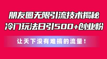 朋友圈无限引流技术，一个冷门玩法日引500+创业粉，让天下没有难搞的流量【揭秘】-南友云赚