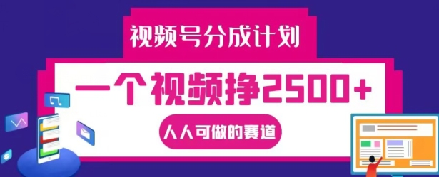 视频号分成计划，一个视频挣2500+，人人可做的赛道【揭秘】-南友云赚