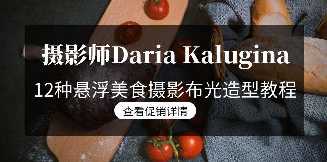 摄影师Daria Kalugina 12种悬浮美食摄影布光造型教程-21节课-中文字幕-南友云赚