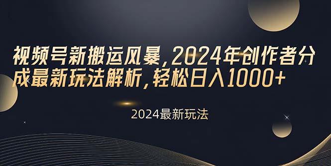 视频号新搬运风暴，2024年创作者分成最新玩法解析，轻松日入1000+-南友云赚