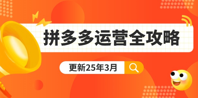 拼多多运营全攻略：从0到日销千单,爆款内功+付费推广+黑科技(更新25年3月-南友云赚