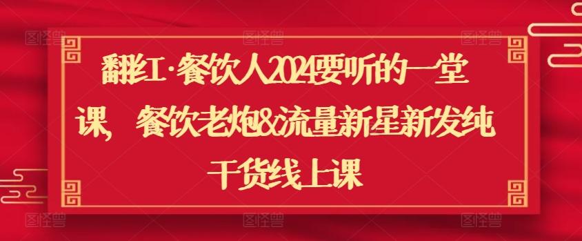 翻红·餐饮人2024要听的一堂课，餐饮老炮&流量新星新发纯干货线上课-南友云赚