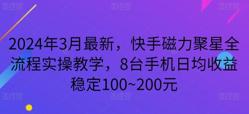 2024年3月最新，快手磁力聚星全流程实操教学，8台手机日均收益稳定100~200元【揭秘】-南友云赚