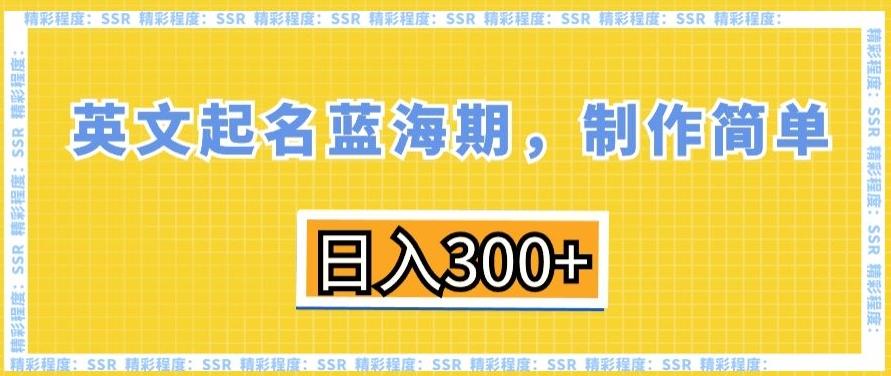 英文起名蓝海期，制作简单，日入300+【揭秘】-南友云赚