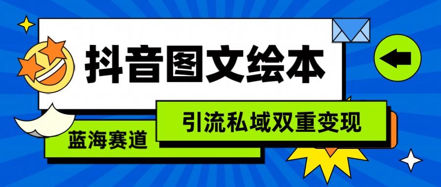 抖音图文绘本，蓝海赛道，引流私域双重变现-南友云赚