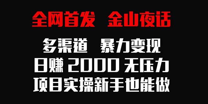 全网首发，金山夜话多渠道暴力变现，日赚2000无压力，项目实操新手也能做-南友云赚