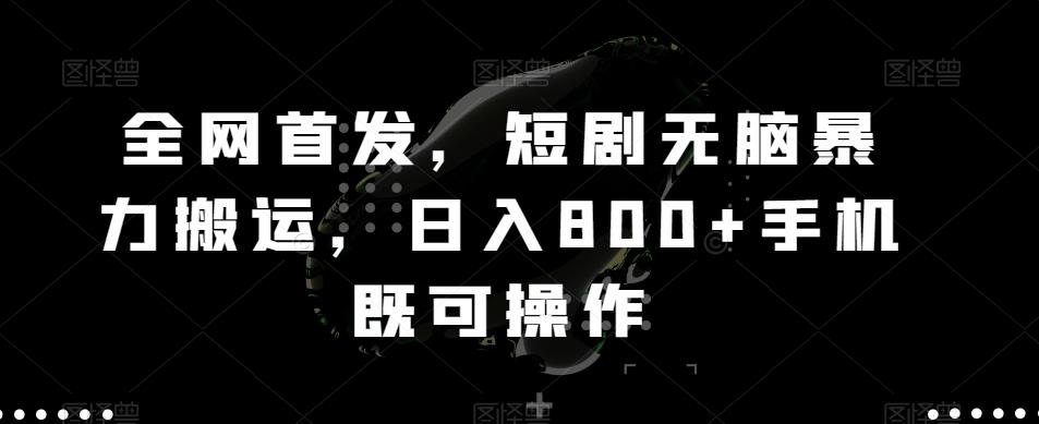 全网首发，短剧无脑暴力搬运，日入800+手机既可操作-南友云赚