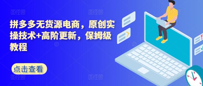 拼多多无货源电商，原创实操技术+高阶更新，保姆级教程-南友云赚