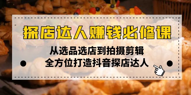 探店达人赚钱必修课，从选品选店到拍摄剪辑，全方位打造抖音探店达人-南友云赚
