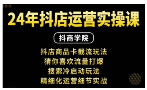 抖音小店运营实操课：抖店商品卡截流玩法，猜你喜欢流量打爆，搜索冷启动玩法，精细化运营细节实战-南友云赚