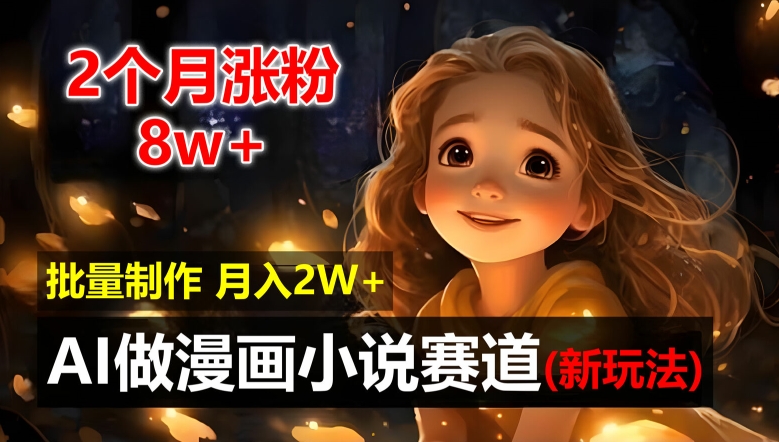 2个月涨粉8w，新玩法AI自动化做漫画小说赛道，操作简单可批量制作，新手小白轻松月入2W【揭秘】-南友云赚