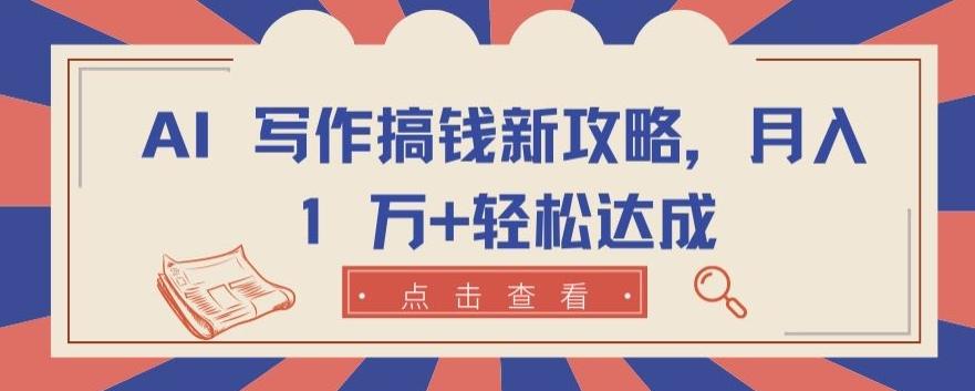 AI 写作搞钱新攻略，月入 1 万+轻松达成【揭秘】-南友云赚