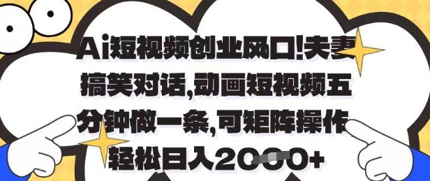 Ai短视频创业风口，夫妻搞笑对话，动画短视频五分钟做一条，可矩阵操作，轻松日入1k+【揭秘】-南友云赚