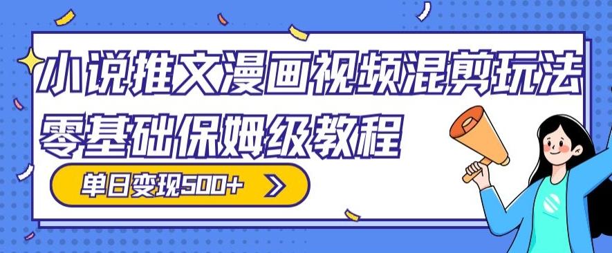 小说推文漫画视频混剪玩法，零基础保姆级教程，单日变现500+-南友云赚