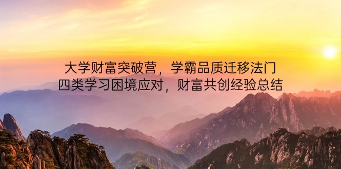 大学财富突破营，学霸品质迁移法门，四类学习困境应对，财富共创经验总结-南友云赚