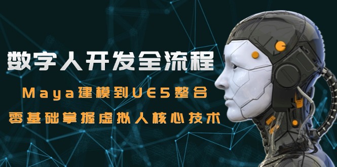 数字人开发全流程：Maya建模到UE5整合，零基础掌握虚拟人核心技术-南友云赚