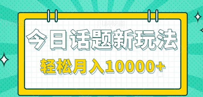 今日话题新玩法，零成本零门槛单条作品百万流量，月入10000+-南友云赚