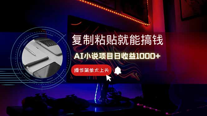 AI写小说日赚1000+，0基础也能操作，副业新手闭眼跟做！-南友云赚