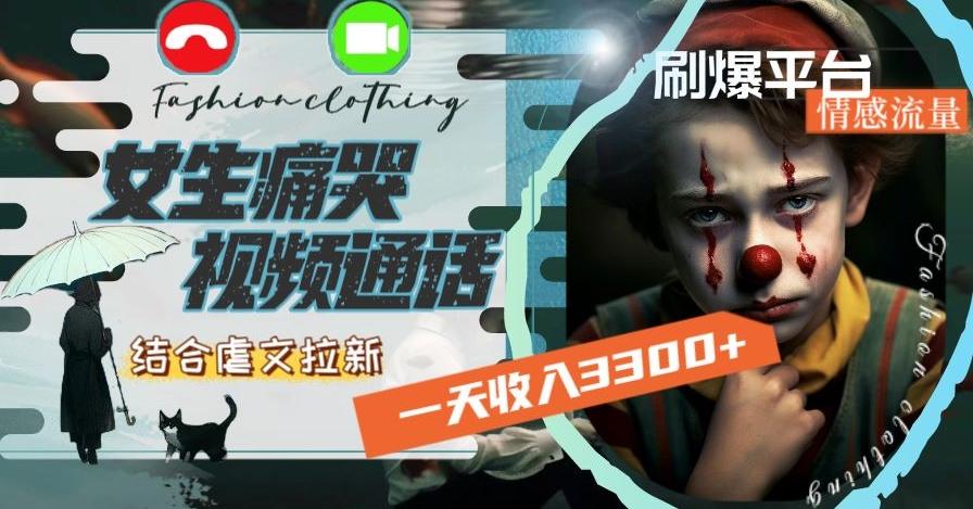 一天收入3300+，用女生痛哭视频通话结合虐文拉新，刷爆平台情感流量【揭秘】-南友云赚