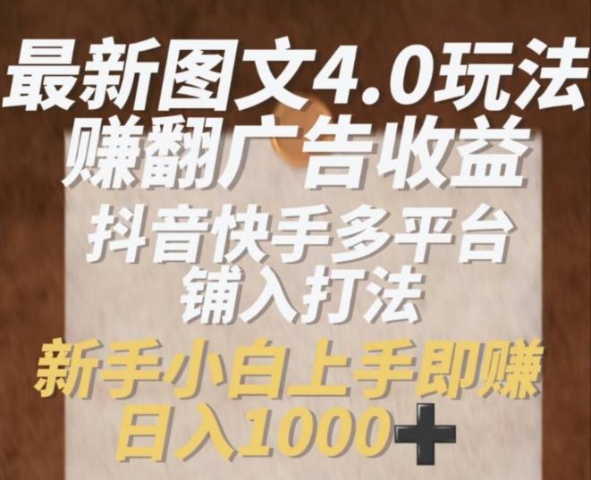 最新图文4.0玩法赚翻广告收益，抖音快手多平台铺入打法，新手小自上手即赚入1k【揭秘】-南友云赚
