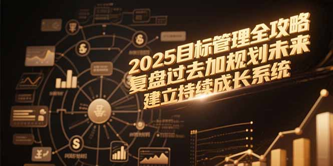 2025目标管理全攻略，复盘过去加规划未来，建立持续成长系统-南友云赚