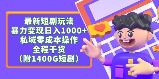 (9420期)最新短剧玩法，暴力变现日入1000+私域零成本操作，全程干货(附1400G短剧)-南友云赚