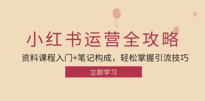 小红书运营引流全攻略：资料课程入门+笔记构成，轻松掌握引流技巧-南友云赚