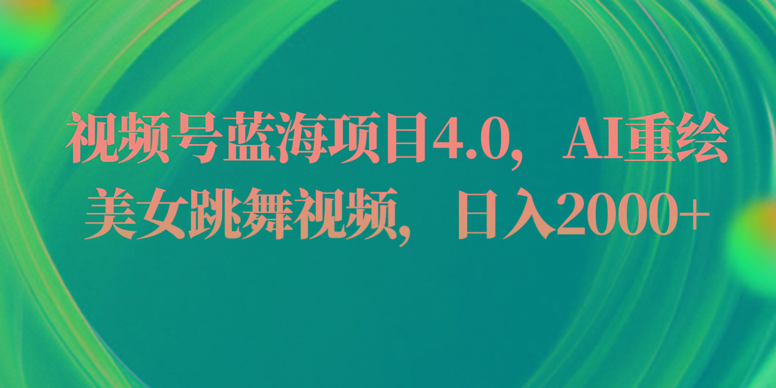 视频号蓝海项目4.0和拓展玩法，AI重绘美女跳舞视频，日入2000+-南友云赚