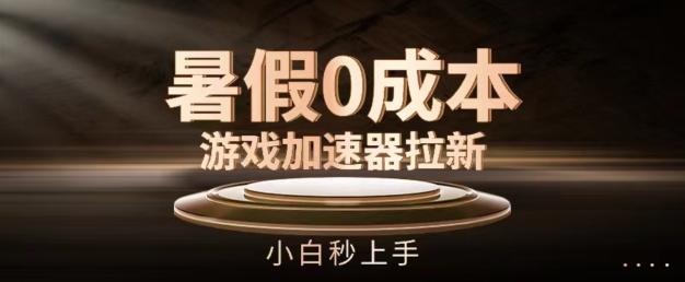 暑假0成本游戏加速器拉新，小白秒上手，无需投资【揭秘】-南友云赚